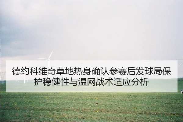 德约科维奇草地热身确认参赛后发球局保护稳健性与温网战术适应分析（KAIYUN）