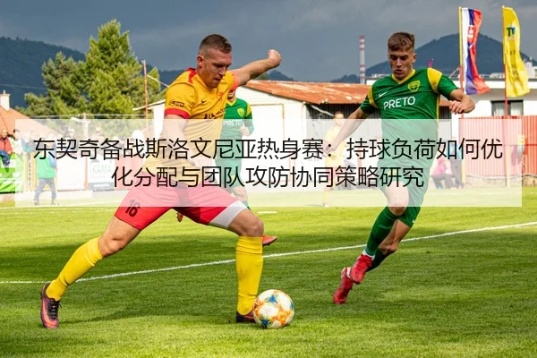 dong-qi-qi-bei-zhan-si-luo-wen-ni-ya-re-shen-sai-chi-qiu-fu-he-ru-he-you-hua-fen-pei-yu-tuan-dui-gong-fang-xie-tong-ce-2-429.jpg