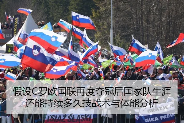 假设C罗欧国联再度夺冠后国家队生涯还能持续多久技战术与体能分析 - KAIYUN