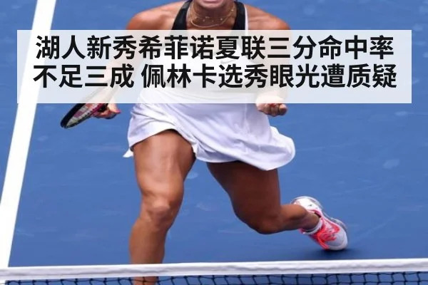 湖人新秀希菲诺夏联三分命中率不足三成 佩林卡选秀眼光遭质疑