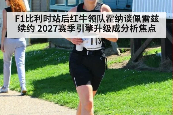 F1比利时站后红牛领队霍纳谈佩雷兹续约 2027赛季引擎升级成分析焦点 - KAIYUN