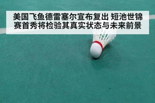 美国飞鱼德雷塞尔宣布复出 短池世锦赛首秀将检验其真实状态与未来前景 - KAIYUN