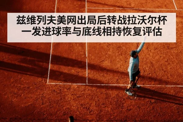 兹维列夫美网出局后转战拉沃尔杯 一发进球率与底线相持恢复评估 - KAIYUN