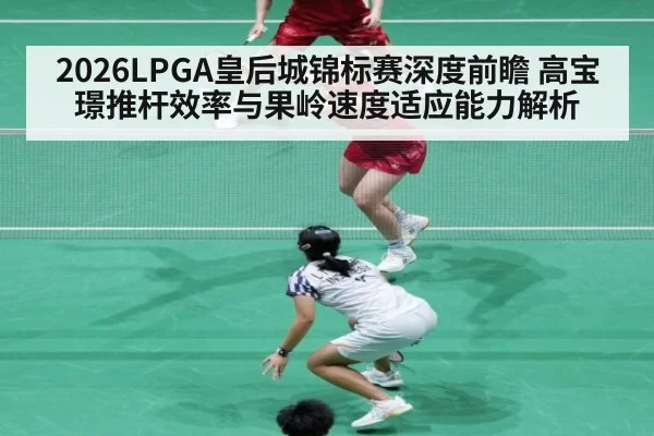 2026LPGA皇后城锦标赛深度前瞻 高宝璟推杆效率与果岭速度适应能力解析 - KAIYUN