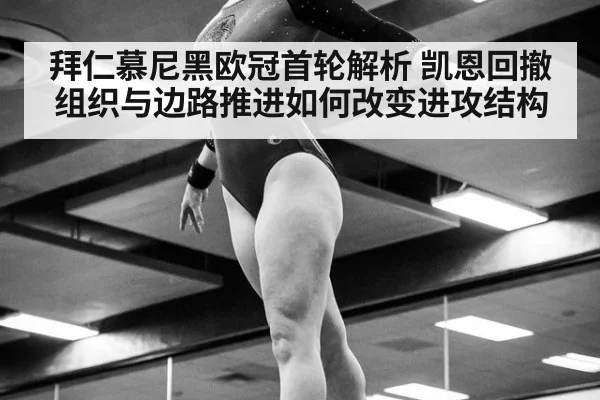 拜仁慕尼黑欧冠首轮解析 凯恩回撤组织与边路推进如何改变进攻结构