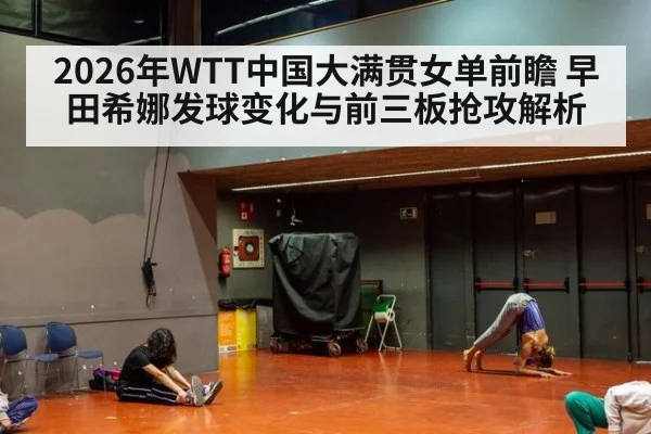 2026年WTT中国大满贯女单前瞻 早田希娜发球变化与前三板抢攻解析 - KAIYUN