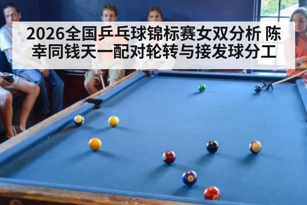 2026全国乒乓球锦标赛女双分析 陈幸同钱天一配对轮转与接发球分工 - KAIYUN