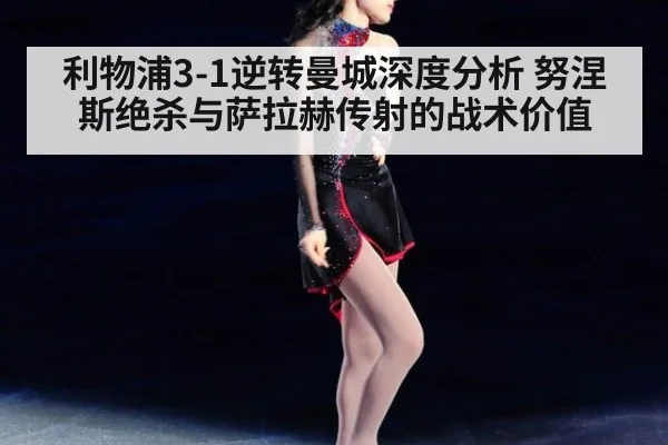 利物浦3-1逆转曼城深度分析 努涅斯绝杀与萨拉赫传射的战术价值 - KAIYUN