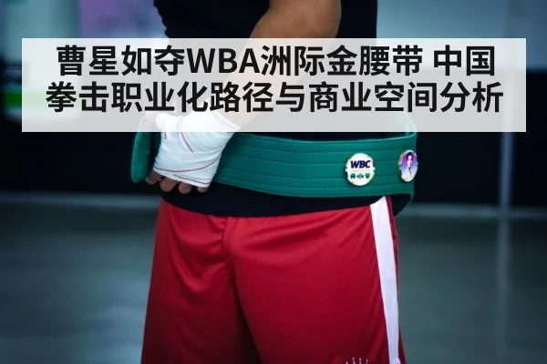 曹星如夺WBA洲际金腰带 中国拳击职业化路径与商业空间分析